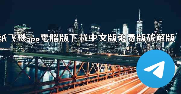 纸飞機app電腦版下載中文版免费版破解版