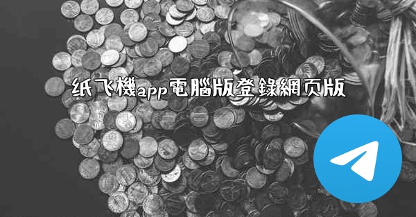 <b>纸飞機app電腦版登錄網页版</b>