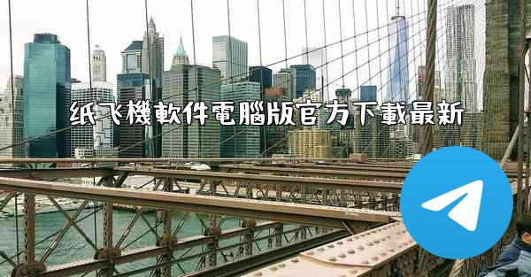 纸飞機軟件電腦版官方下載最新