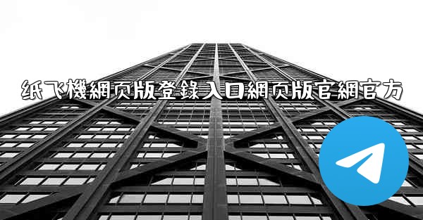 纸飞機網页版登錄入口網页版官網官方