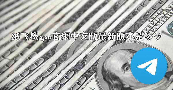 纸飞機app官網中文版最新版本是多少