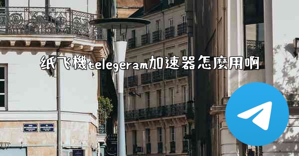 纸飞機telegeram加速器怎麼用啊