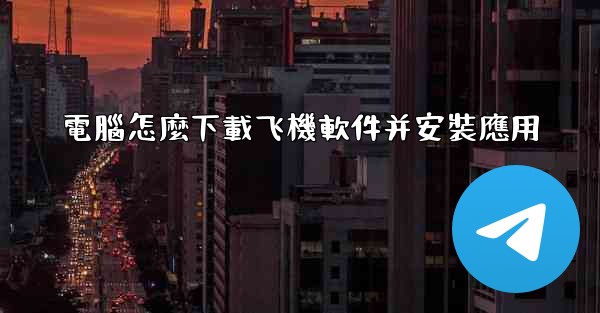<b>電腦怎麼下載飞機軟件并安裝應用</b>