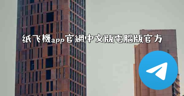 纸飞機app官網中文版電腦版官方