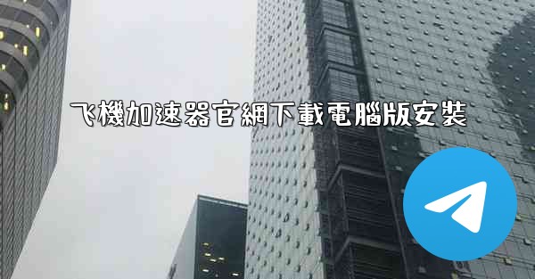 <b>飞機加速器官網下載電腦版安裝</b>