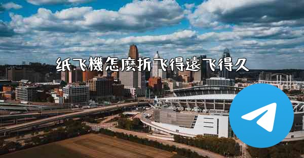 纸飞機怎麼折飞得遠飞得久