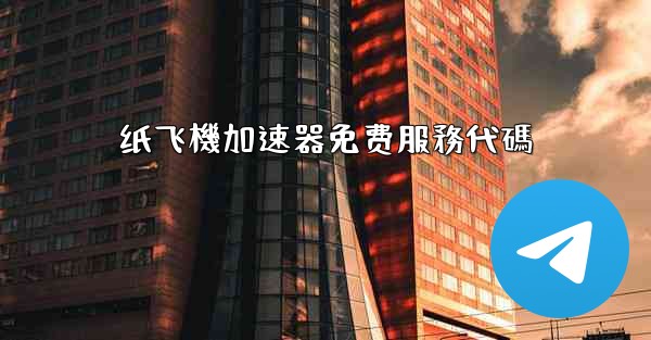 纸飞機加速器免费服務代碼