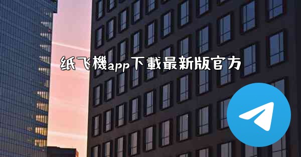 纸飞機app下載最新版官方