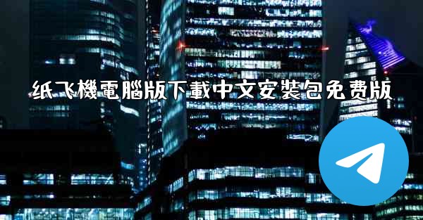 纸飞機電腦版下載中文安裝包免费版