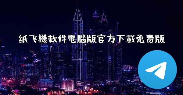 纸飞機軟件電腦版官方下載免费版