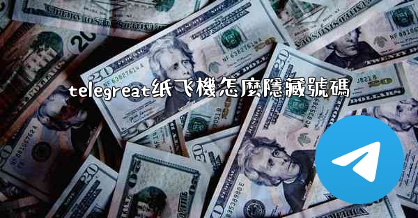 telegreat纸飞機怎麼隱藏號碼