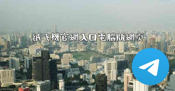 纸飞機官網入口電腦版網页