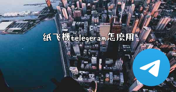 <b>纸飞機telegeram怎麼用</b>