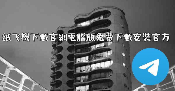 纸飞機下載官網電腦版免费下載安裝官方