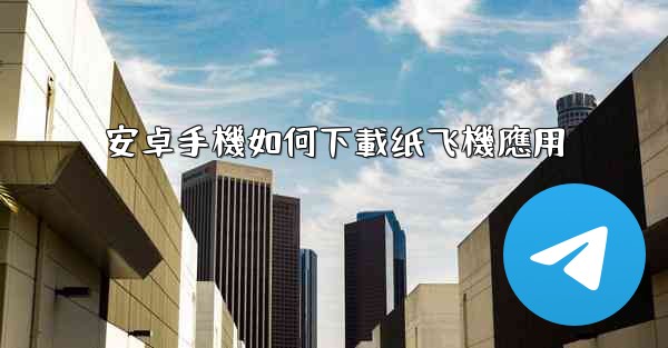 安卓手機如何下載纸飞機應用