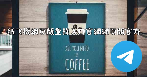 纸飞機網页版登錄入口官網網页版官方