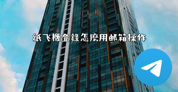纸飞機登錄怎麼用邮箱操作