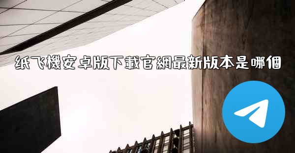 纸飞機安卓版下載官網最新版本是哪個