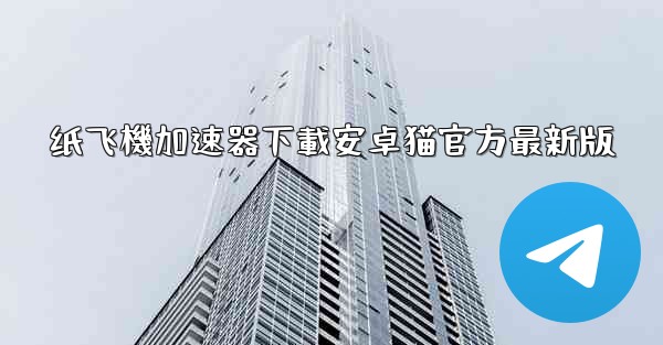 纸飞機加速器下載安卓猫官方最新版