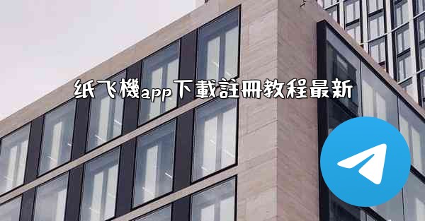 纸飞機app下載註冊教程最新