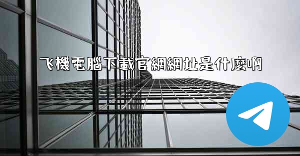 飞機電腦下載官網網址是什麼啊