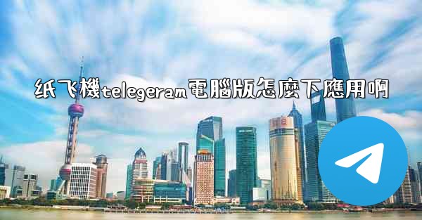 纸飞機telegeram電腦版怎麼下應用啊