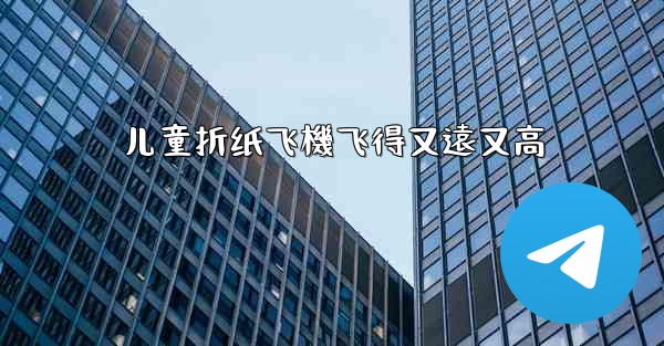 儿童折纸飞機飞得又遠又高