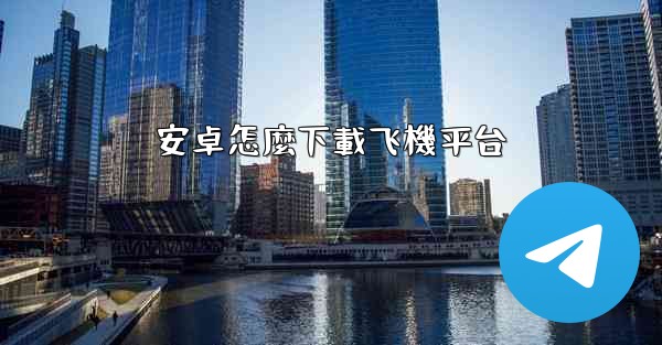 安卓怎麼下載飞機平台