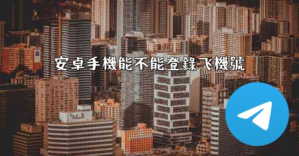 安卓手機能不能登錄飞機號