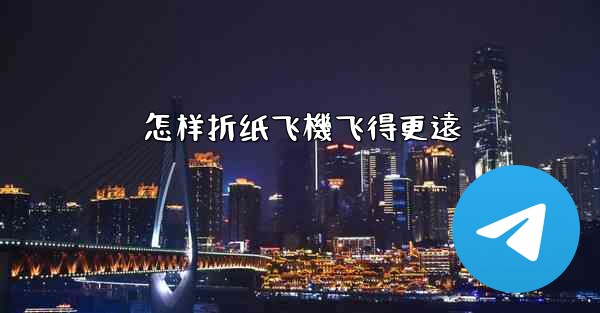 怎样折纸飞機飞得更遠