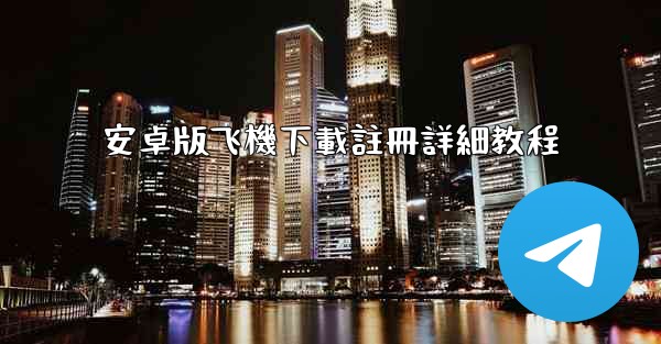 安卓版飞機下載註冊詳細教程