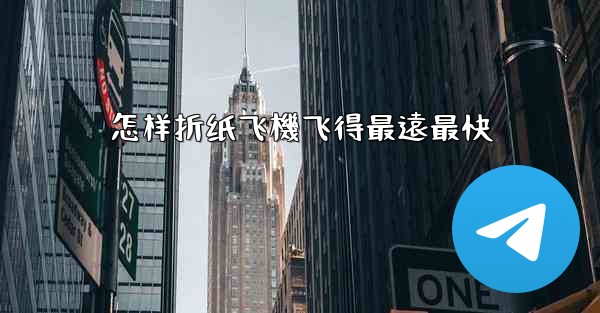 怎样折纸飞機飞得最遠最快