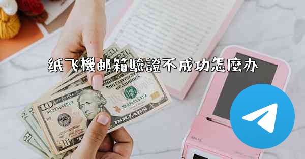 <b>纸飞機邮箱驗證不成功怎麼办</b>