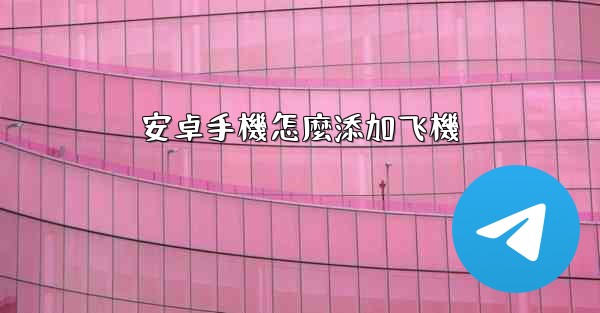<b>安卓手機怎麼添加飞機</b>