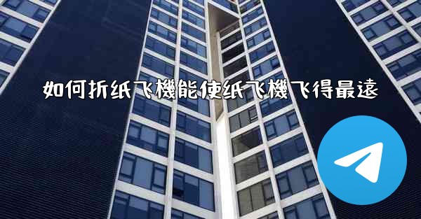 如何折纸飞機能使纸飞機飞得最遠