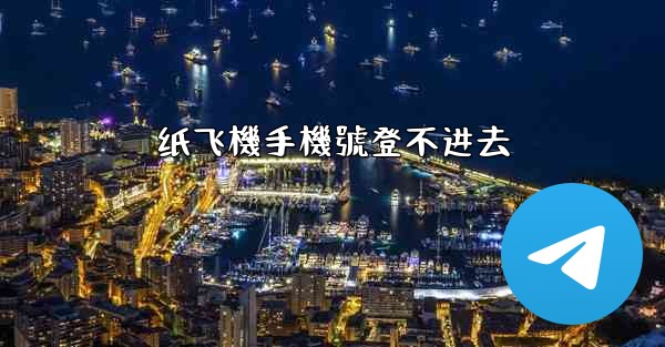 <b>纸飞機手機號登不进去</b>
