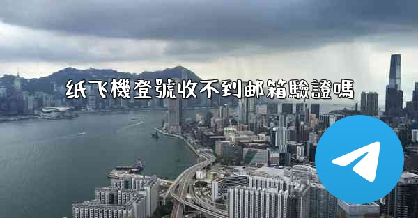 纸飞機登號收不到邮箱驗證嗎