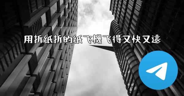 用折纸折的纸飞機飞得又快又遠