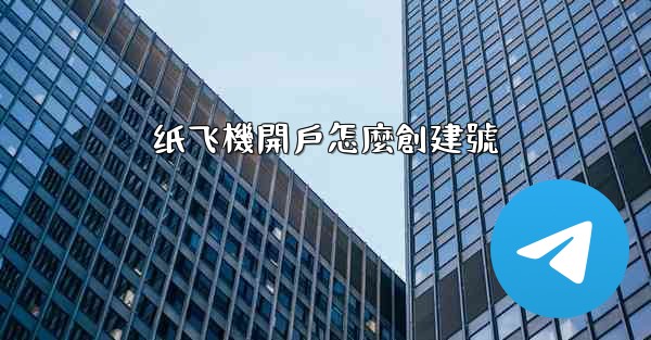 纸飞機開戶怎麼創建號