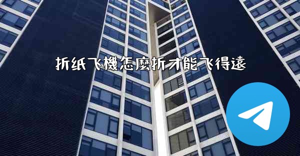 折纸飞機怎麼折才能飞得遠