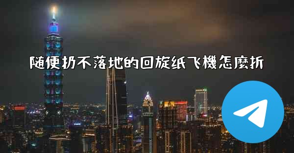 随便扔不落地的回旋纸飞機怎麼折