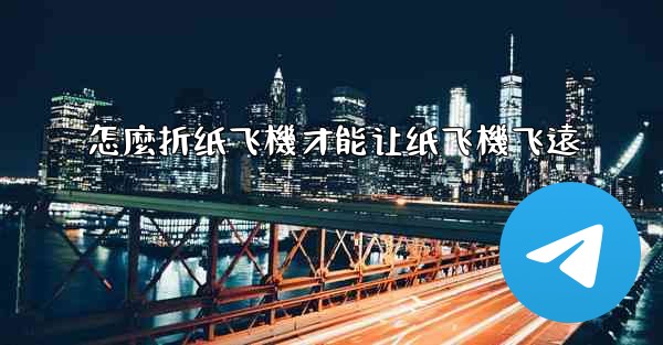 <b>怎麼折纸飞機才能让纸飞機飞遠</b>