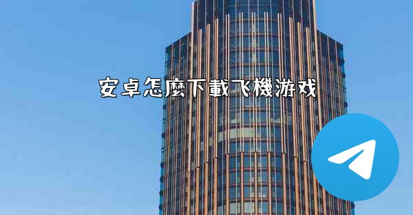 安卓怎麼下載飞機游戏