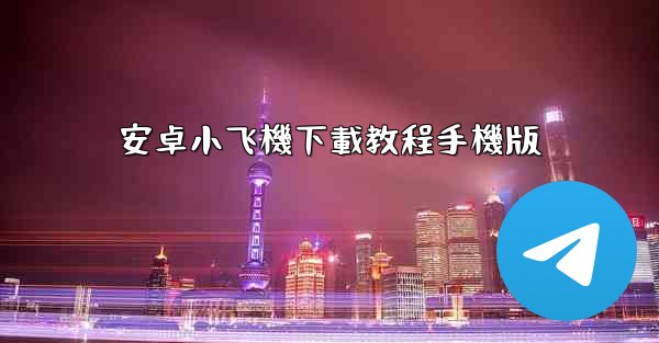 安卓小飞機下載教程手機版