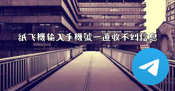 纸飞機输入手機號一直收不到信息