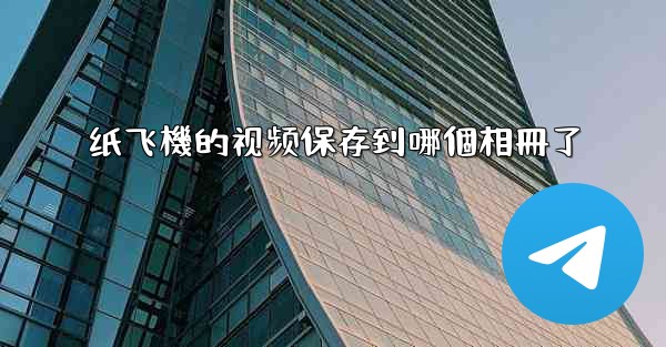 纸飞機的视频保存到哪個相冊了