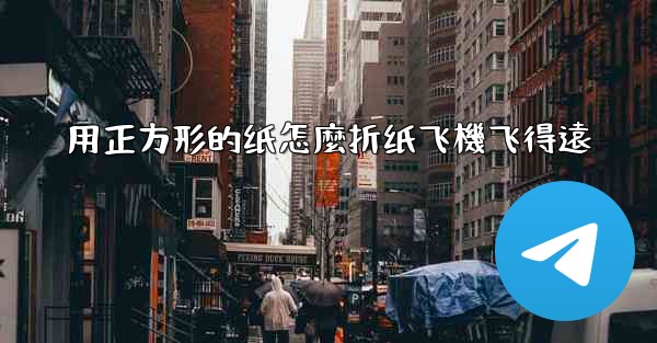 用正方形的纸怎麼折纸飞機飞得遠