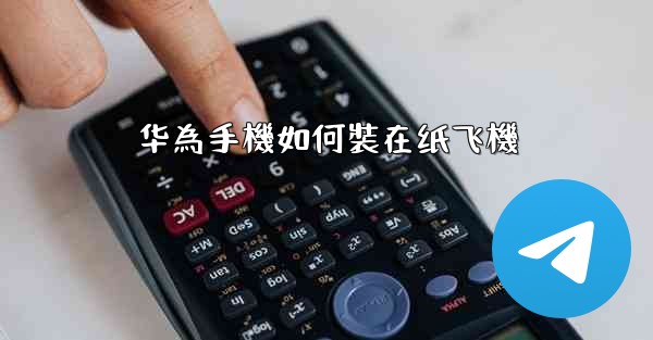 <b>华為手機如何裝在纸飞機</b>