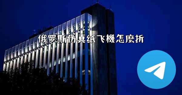 <b>俄罗斯仿真纸飞機怎麼折</b>