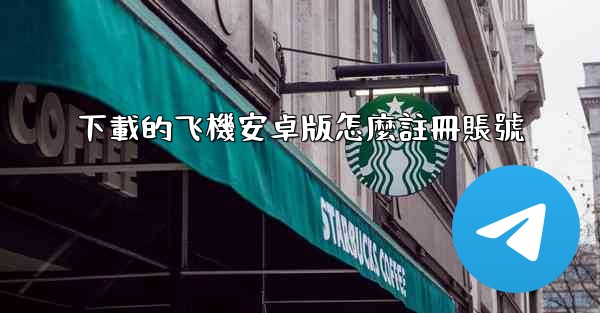 下載的飞機安卓版怎麼註冊賬號